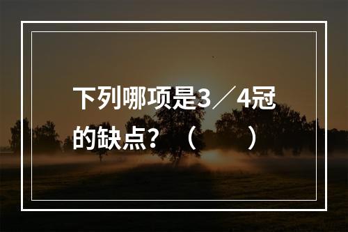 下列哪项是3／4冠的缺点？（　　）