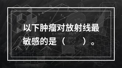 以下肿瘤对放射线最敏感的是（　　）。