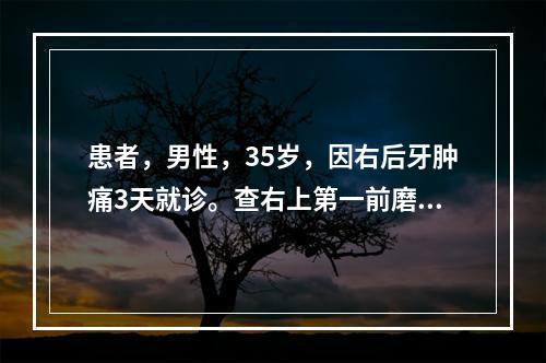 患者，男性，35岁，因右后牙肿痛3天就诊。查右上第一前磨牙龋