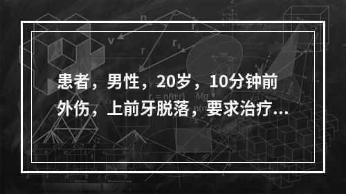 患者，男性，20岁，10分钟前外伤，上前牙脱落，要求治疗。查