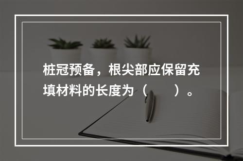 桩冠预备，根尖部应保留充填材料的长度为（　　）。