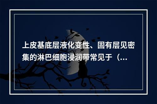 上皮基底层液化变性、固有层见密集的淋巴细胞浸润带常见于（　　