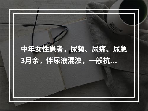 中年女性患者，尿频、尿痛、尿急3月余，伴尿液混浊，一般抗菌药