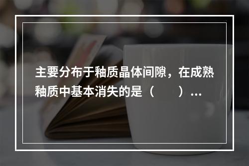 主要分布于釉质晶体间隙，在成熟釉质中基本消失的是（　　）。