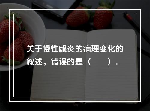 关于慢性龈炎的病理变化的叙述，错误的是（　　）。