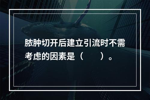 脓肿切开后建立引流时不需考虑的因素是（　　）。