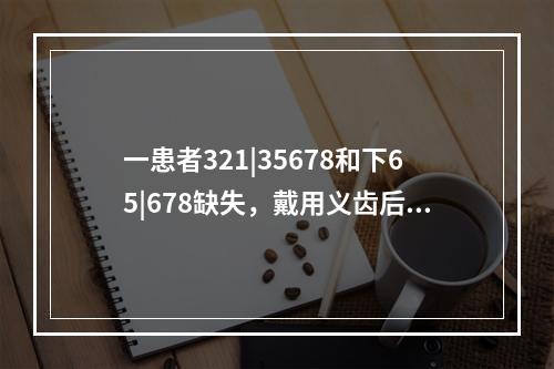 一患者321|35678和下65|678缺失，戴用义齿后出现