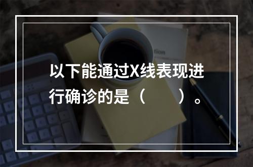 以下能通过X线表现进行确诊的是（　　）。