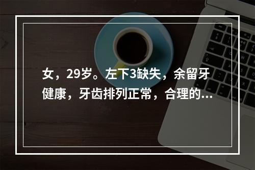 女，29岁。左下3缺失，余留牙健康，牙齿排列正常，合理的固定