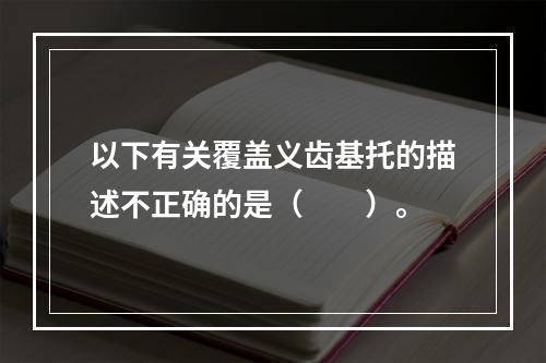 以下有关覆盖义齿基托的描述不正确的是（　　）。