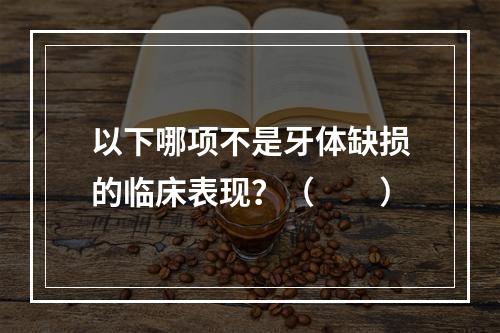 以下哪项不是牙体缺损的临床表现？（　　）