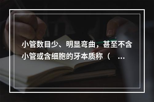 小管数目少、明显弯曲，甚至不含小管或含细胞的牙本质称（　　）