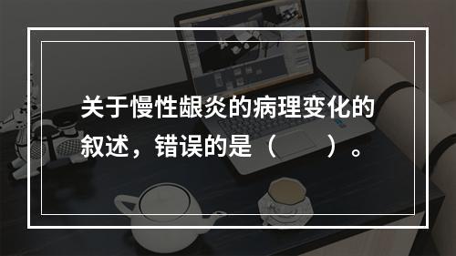 关于慢性龈炎的病理变化的叙述，错误的是（　　）。