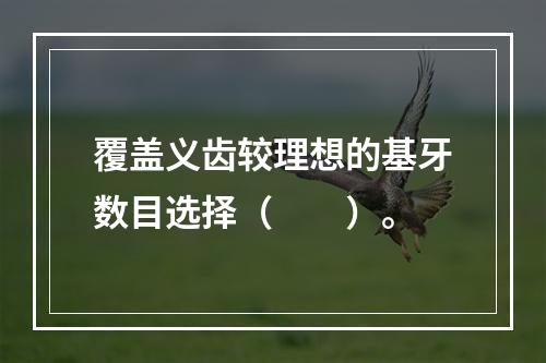 覆盖义齿较理想的基牙数目选择（　　）。