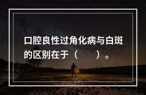 口腔良性过角化病与白斑的区别在于（　　）。