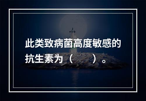 此类致病菌高度敏感的抗生素为（　　）。