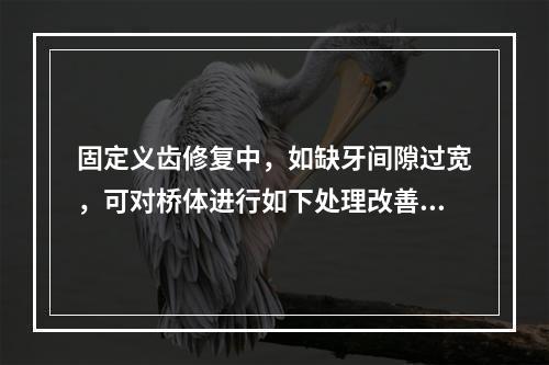 固定义齿修复中，如缺牙间隙过宽，可对桥体进行如下处理改善美观