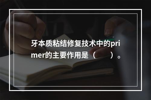 牙本质粘结修复技术中的primer的主要作用是（　　）。