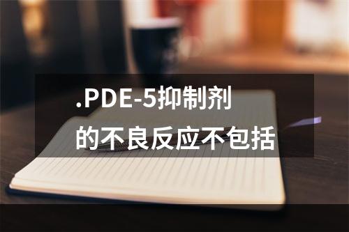 .PDE-5抑制剂的不良反应不包括