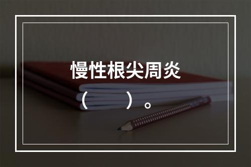 慢性根尖周炎（　　）。