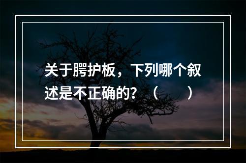 关于腭护板，下列哪个叙述是不正确的？（　　）