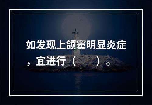 如发现上颌窦明显炎症，宜进行（　　）。