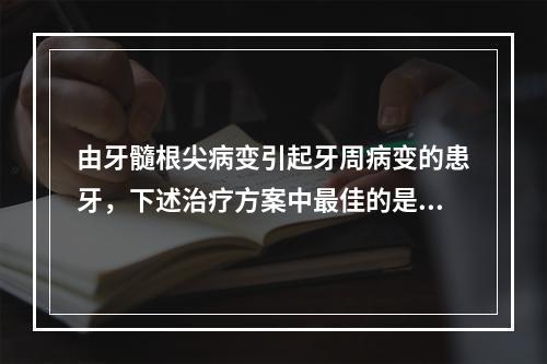 由牙髓根尖病变引起牙周病变的患牙，下述治疗方案中最佳的是（　