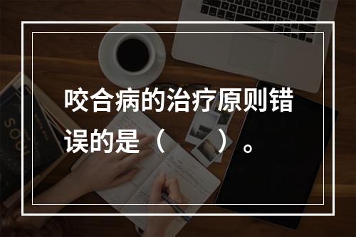 咬合病的治疗原则错误的是（　　）。