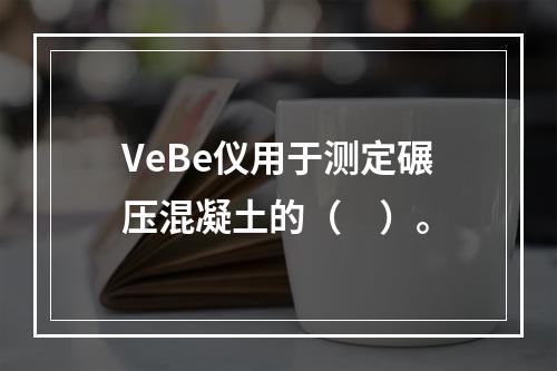 VeBe仪用于测定碾压混凝土的（　）。