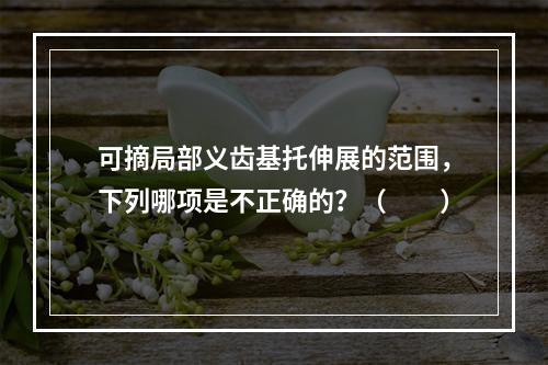 可摘局部义齿基托伸展的范围，下列哪项是不正确的？（　　）