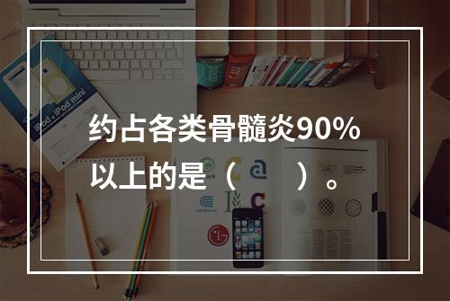 约占各类骨髓炎90%以上的是（　　）。