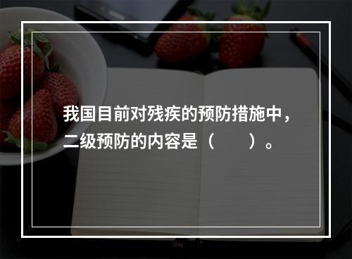 我国目前对残疾的预防措施中，二级预防的内容是（　　）。