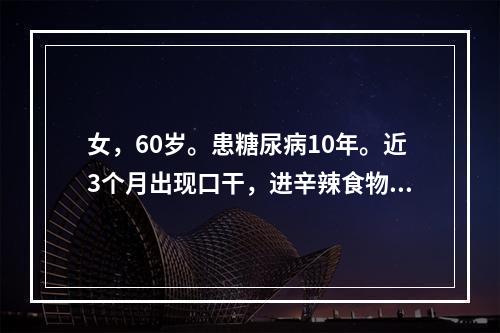 女，60岁。患糖尿病10年。近3个月出现口干，进辛辣食物口腔