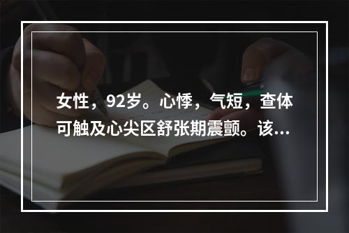 女性，92岁。心悸，气短，查体可触及心尖区舒张期震颤。该患者