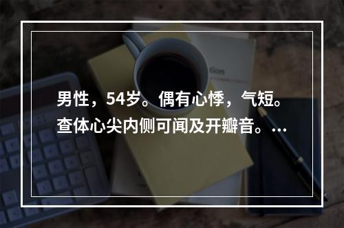 男性，54岁。偶有心悸，气短。查体心尖内侧可闻及开瓣音。该患