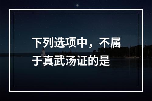 下列选项中，不属于真武汤证的是