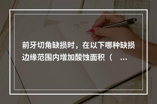 前牙切角缺损时，在以下哪种缺损边缘范围内增加酸蚀面积（　　）