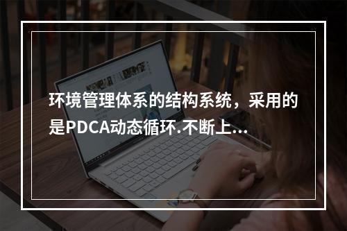 环境管理体系的结构系统，采用的是PDCA动态循环.不断上升的