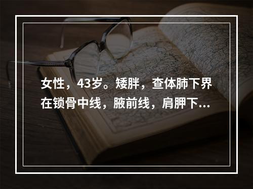 女性，43岁。矮胖，查体肺下界在锁骨中线，腋前线，肩胛下角线