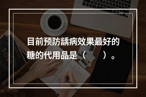 目前预防龋病效果最好的糖的代用品是（　　）。