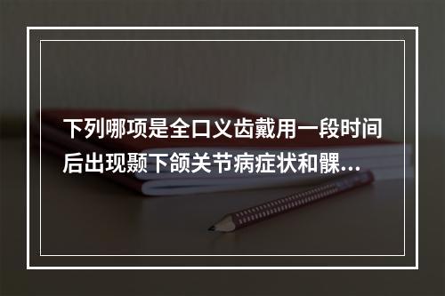 下列哪项是全口义齿戴用一段时间后出现颞下颌关节病症状和髁突后