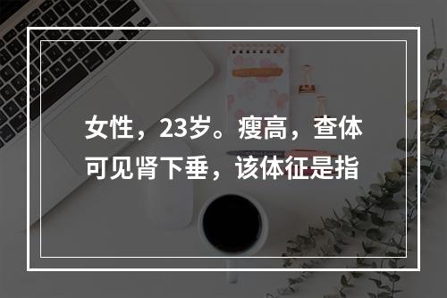 女性，23岁。瘦高，查体可见肾下垂，该体征是指