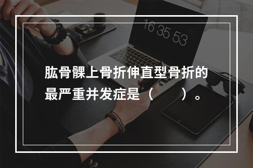 肱骨髁上骨折伸直型骨折的最严重并发症是（　　）。