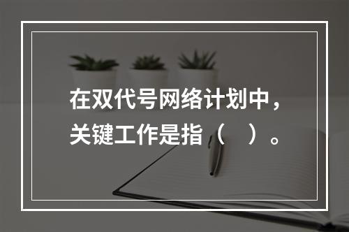 在双代号网络计划中，关键工作是指（　）。