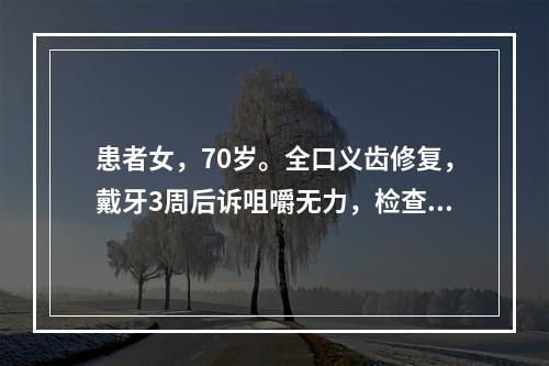 患者女，70岁。全口义齿修复，戴牙3周后诉咀嚼无力，检查：患