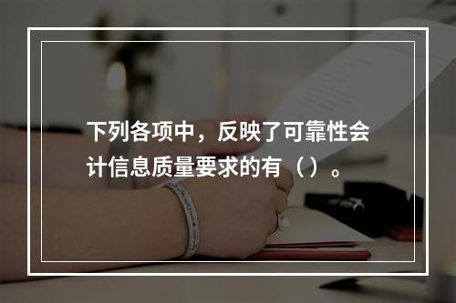 下列各项中，反映了可靠性会计信息质量要求的有（ ）。