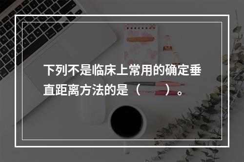 下列不是临床上常用的确定垂直距离方法的是（　　）。