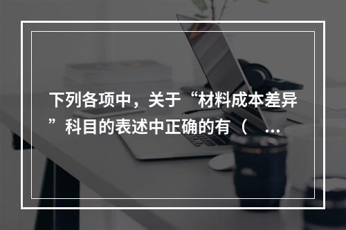 下列各项中，关于“材料成本差异”科目的表述中正确的有（　　）