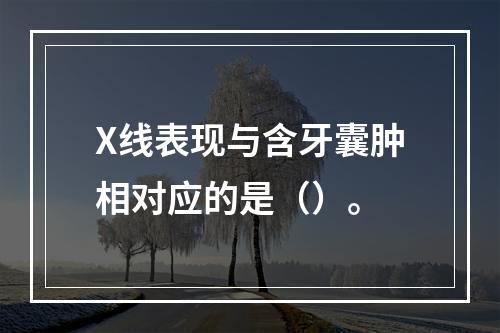 X线表现与含牙囊肿相对应的是（）。