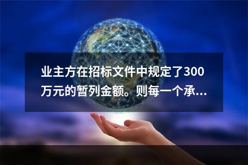 业主方在招标文件中规定了300万元的暂列金额。则每一个承包商